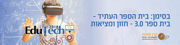 EduTech 2018: בסימן בית ספר העתיד - בית ספר 3.0 חזון ומציאות